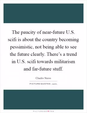 The paucity of near-future U.S. scifi is about the country becoming pessimistic, not being able to see the future clearly. There’s a trend in U.S. scifi towards militarism and far-future stuff Picture Quote #1