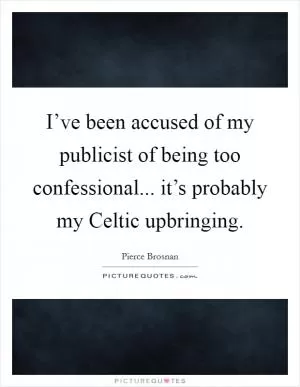I’ve been accused of my publicist of being too confessional... it’s probably my Celtic upbringing Picture Quote #1