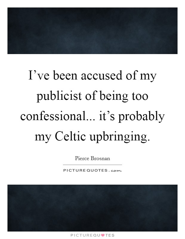 I've been accused of my publicist of being too confessional... it's probably my Celtic upbringing. Picture Quote #1