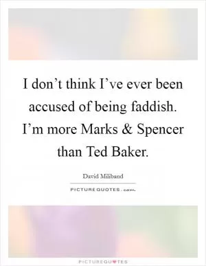 I don’t think I’ve ever been accused of being faddish. I’m more Marks and Spencer than Ted Baker Picture Quote #1
