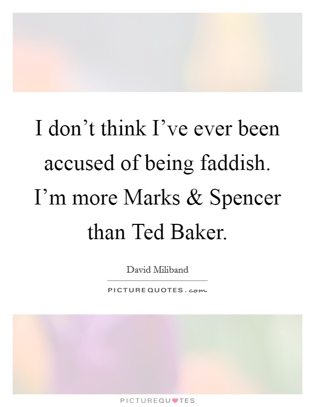 I don't think I've ever been accused of being faddish. I'm more Marks and Spencer than Ted Baker. Picture Quote #1