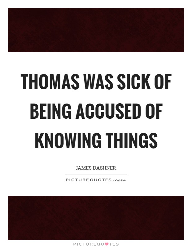 Thomas was sick of being accused of knowing things Picture Quote #1
