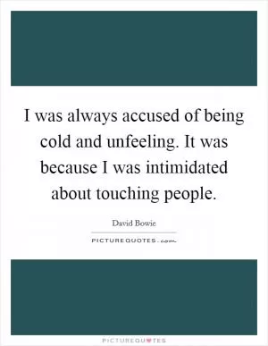 I was always accused of being cold and unfeeling. It was because I was intimidated about touching people Picture Quote #1
