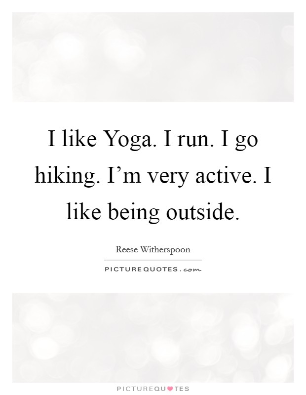I like Yoga. I run. I go hiking. I'm very active. I like being outside. Picture Quote #1