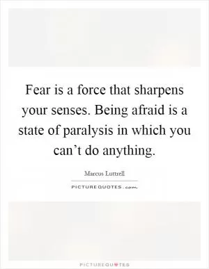 Fear is a force that sharpens your senses. Being afraid is a state of paralysis in which you can’t do anything Picture Quote #1