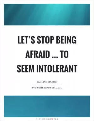 Let’s stop being afraid ... to seem intolerant Picture Quote #1