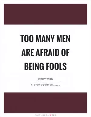 Too many men are afraid of being fools Picture Quote #1