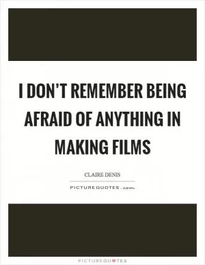 I don’t remember being afraid of anything in making films Picture Quote #1