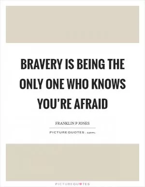 Bravery is being the only one who knows you’re afraid Picture Quote #1