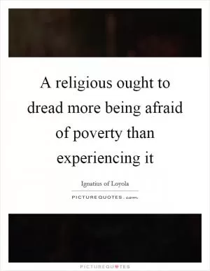 A religious ought to dread more being afraid of poverty than experiencing it Picture Quote #1