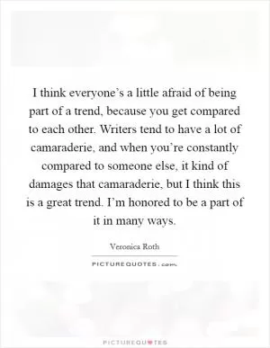 I think everyone’s a little afraid of being part of a trend, because you get compared to each other. Writers tend to have a lot of camaraderie, and when you’re constantly compared to someone else, it kind of damages that camaraderie, but I think this is a great trend. I’m honored to be a part of it in many ways Picture Quote #1
