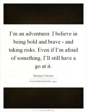 I’m an adventurer. I believe in being bold and brave - and taking risks. Even if I’m afraid of something, I’ll still have a go at it Picture Quote #1