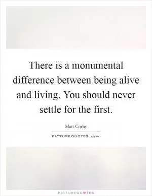 There is a monumental difference between being alive and living. You should never settle for the first Picture Quote #1
