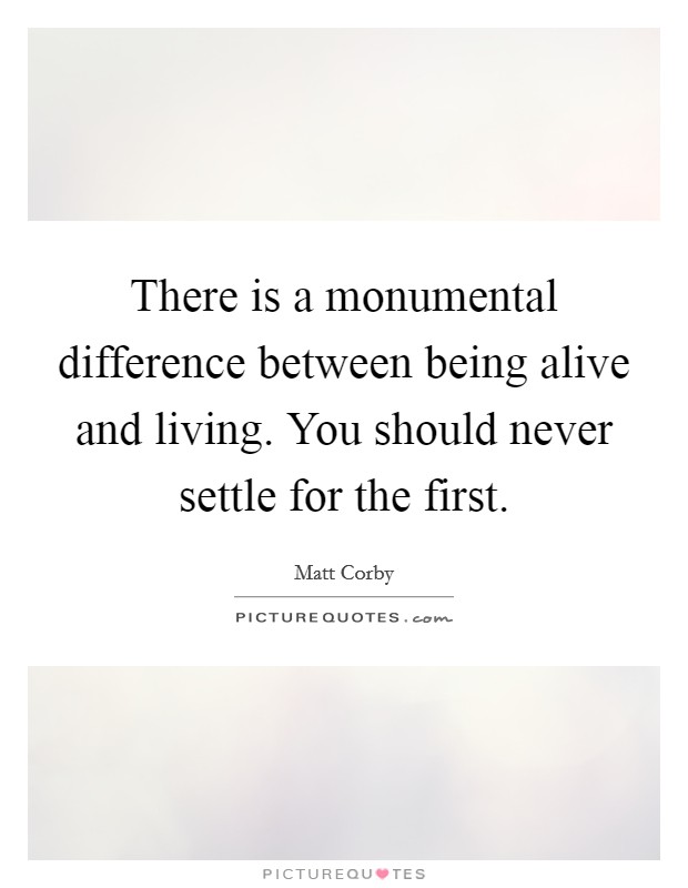 There is a monumental difference between being alive and living. You should never settle for the first. Picture Quote #1