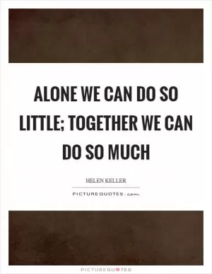 Alone we can do so little; together we can do so much Picture Quote #1