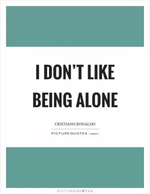 I don’t like being alone Picture Quote #1