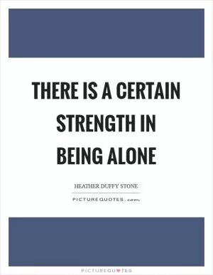 There is a certain strength in being alone Picture Quote #1