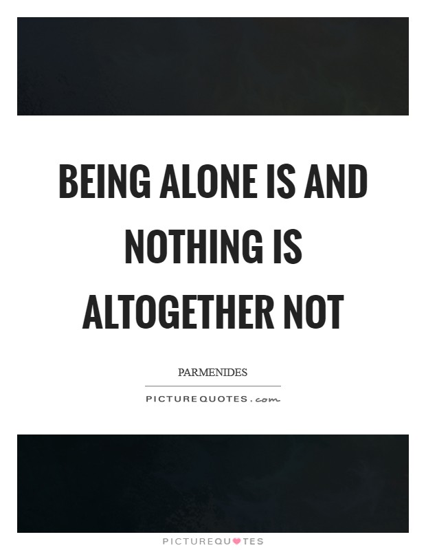 Being alone is and nothing is altogether not Picture Quote #1
