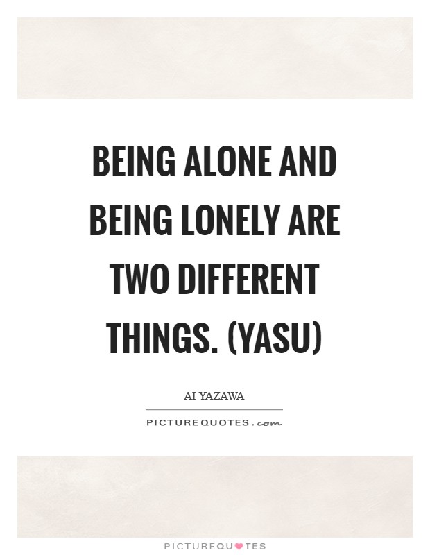 Being alone and being lonely are two different things. (Yasu) Picture Quote #1