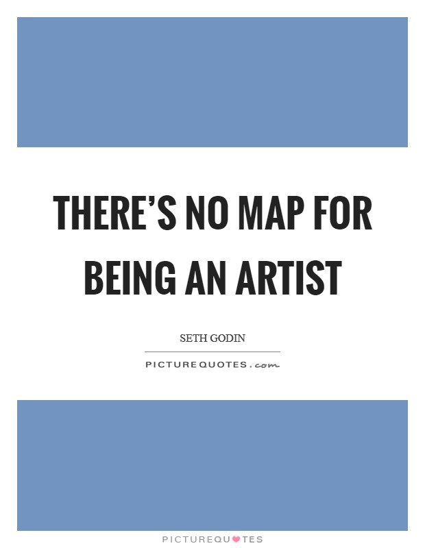 There's no map for being an artist Picture Quote #1