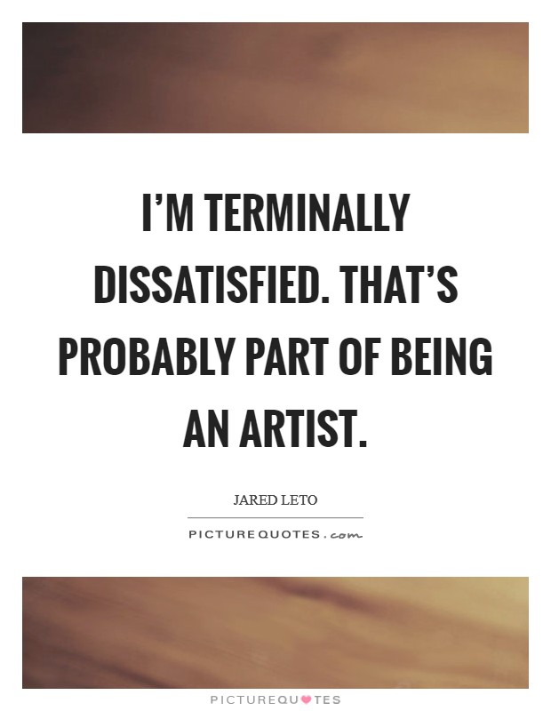 I'm terminally dissatisfied. That's probably part of being an artist. Picture Quote #1