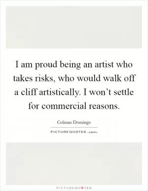 I am proud being an artist who takes risks, who would walk off a cliff artistically. I won’t settle for commercial reasons Picture Quote #1