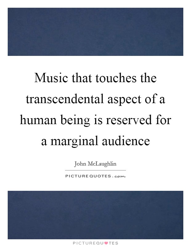 Music that touches the transcendental aspect of a human being is reserved for a marginal audience Picture Quote #1