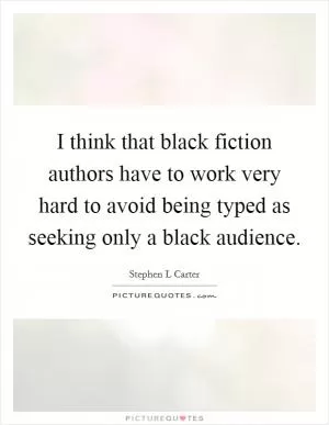 I think that black fiction authors have to work very hard to avoid being typed as seeking only a black audience Picture Quote #1
