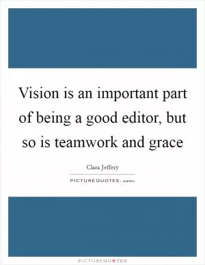 Vision is an important part of being a good editor, but so is teamwork and grace Picture Quote #1