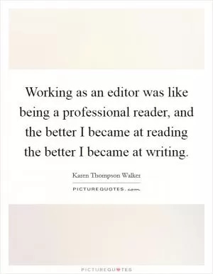 Working as an editor was like being a professional reader, and the better I became at reading the better I became at writing Picture Quote #1