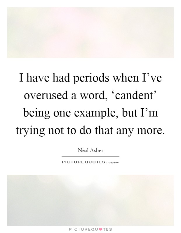 I have had periods when I've overused a word, ‘candent' being one example, but I'm trying not to do that any more. Picture Quote #1