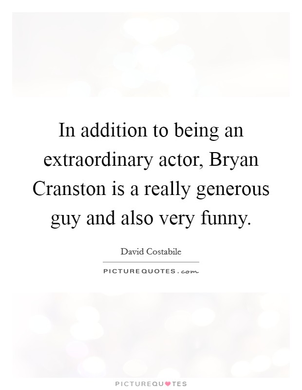 In addition to being an extraordinary actor, Bryan Cranston is a really generous guy and also very funny. Picture Quote #1