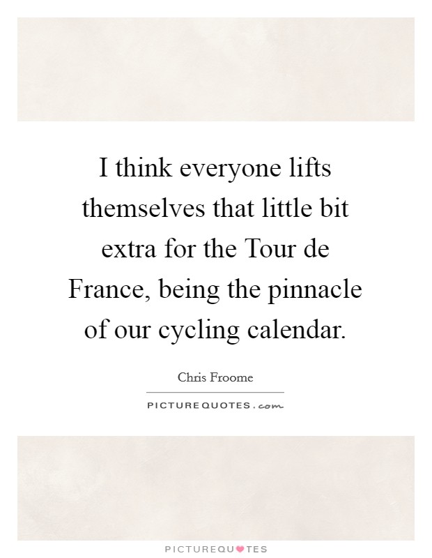 I think everyone lifts themselves that little bit extra for the Tour de France, being the pinnacle of our cycling calendar. Picture Quote #1