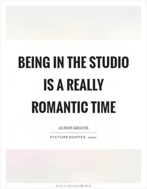 Being in the studio is a really romantic time Picture Quote #1