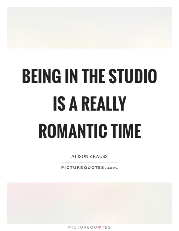 Being in the studio is a really romantic time Picture Quote #1