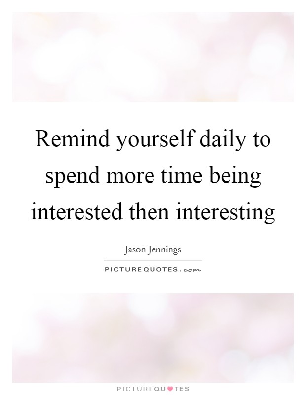 Remind yourself daily to spend more time being interested then interesting Picture Quote #1