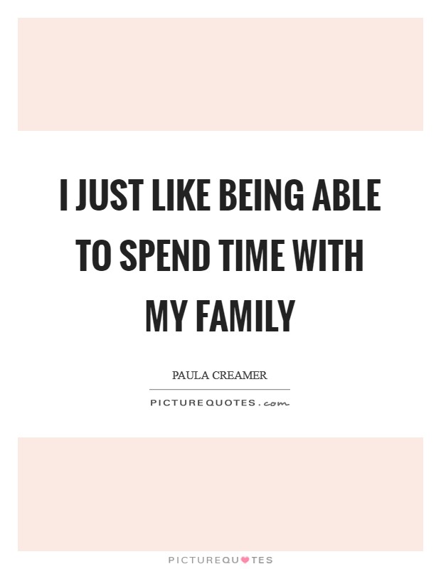 I just like being able to spend time with my family Picture Quote #1