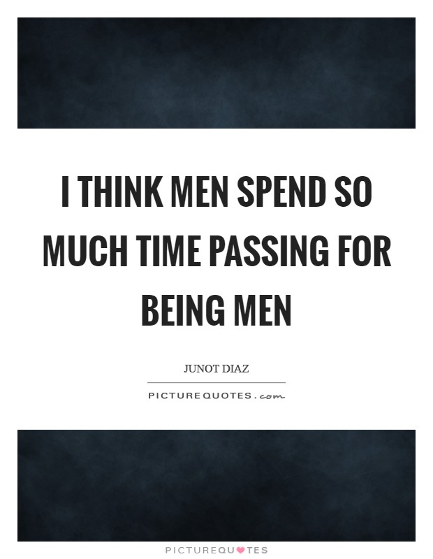 I think men spend so much time passing for being men Picture Quote #1