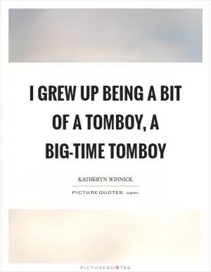 I grew up being a bit of a tomboy, a big-time tomboy Picture Quote #1