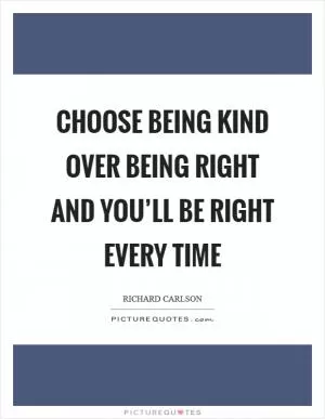 Choose being kind over being right and you’ll be right every time Picture Quote #1