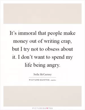 It’s immoral that people make money out of writing crap, but I try not to obsess about it. I don’t want to spend my life being angry Picture Quote #1