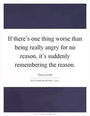 If there’s one thing worse than being really angry for no reason, it’s suddenly remembering the reason Picture Quote #1