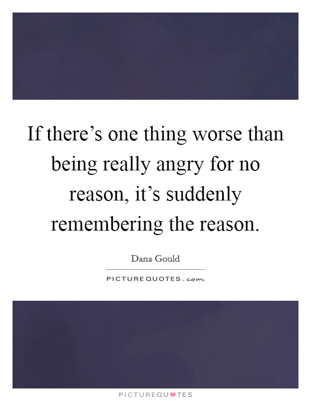 If there's one thing worse than being really angry for no reason, it's suddenly remembering the reason. Picture Quote #1