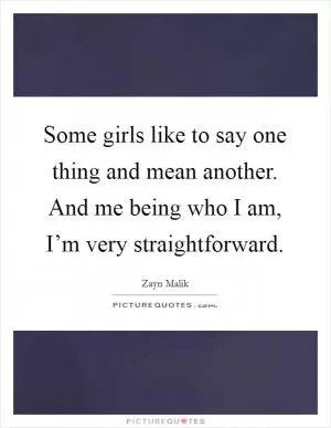 Some girls like to say one thing and mean another. And me being who I am, I’m very straightforward Picture Quote #1