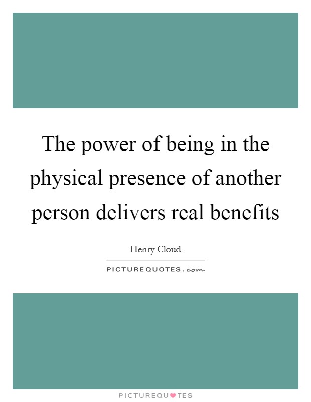 The power of being in the physical presence of another person delivers real benefits Picture Quote #1