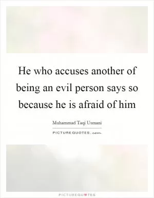 He who accuses another of being an evil person says so because he is afraid of him Picture Quote #1