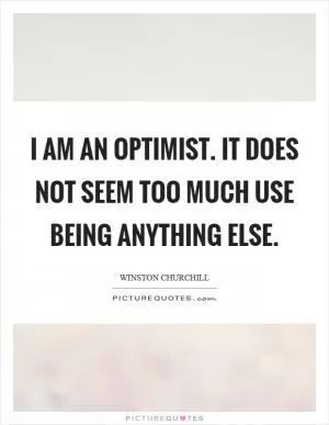 I am an optimist. It does not seem too much use being anything else Picture Quote #1