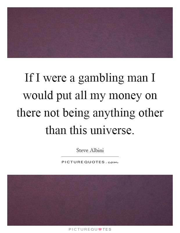 If I were a gambling man I would put all my money on there not being anything other than this universe. Picture Quote #1