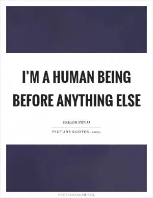 I’m a human being before anything else Picture Quote #1