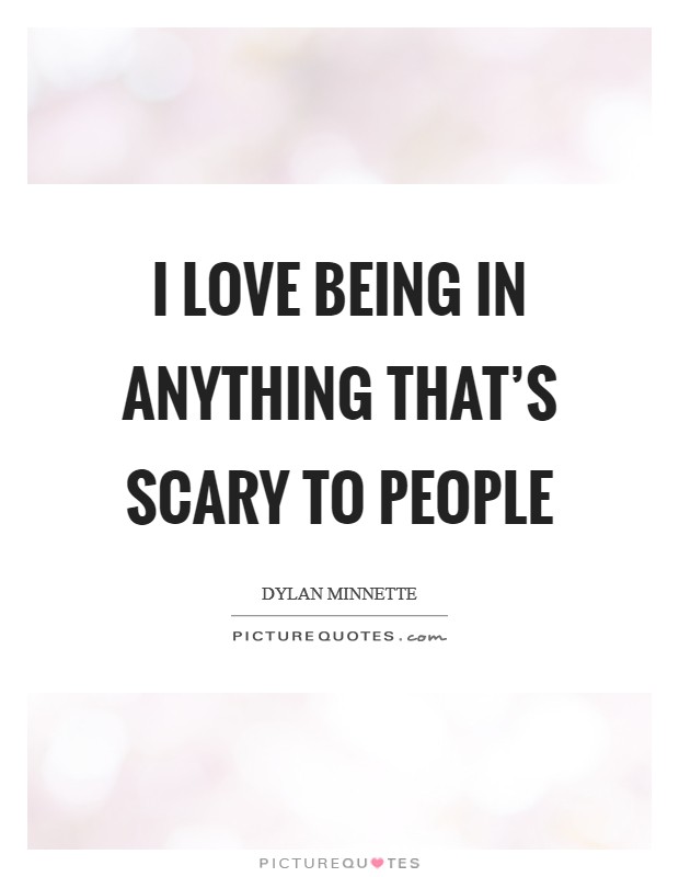 I love being in anything that's scary to people Picture Quote #1